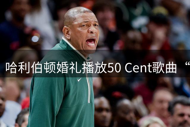 哈利伯顿婚礼播放50 Cent歌曲“我掌管纽约”，尼克斯球迷又被刺痛？
