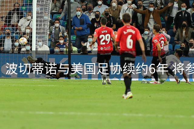 波切蒂诺与美国足协续约6年 将参与青训体系建设获巨额加薪