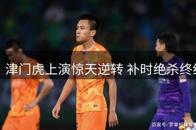 津门虎上演惊天逆转 补时绝杀终结玉昆不败纪录
