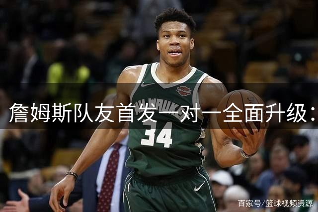詹姆斯队友首发一对一全面升级：艾顿→恩比德 八村→杰伦·布朗