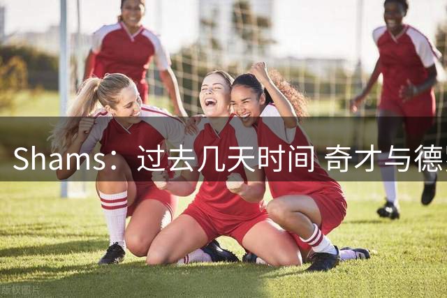 Shams：过去几天时间 奇才与德罗赞进行了一些接触